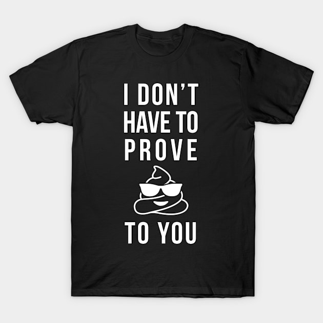 I don't have to prove shit to you Funny T-shirt T-Shirt by phuson2992